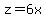 z=6x