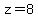 z=8