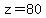 z=80