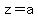 z=a