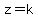 z=k