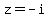 z+=+-i
